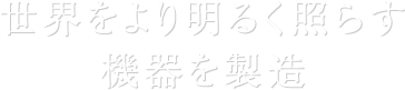 世界をより明るく照らす機器を製造